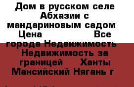 Дом в русском селе Абхазии с мандариновым садом › Цена ­ 1 000 000 - Все города Недвижимость » Недвижимость за границей   . Ханты-Мансийский,Нягань г.